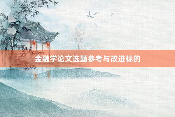 金融学论文选题参考与改进标的