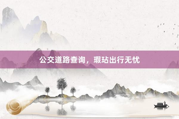 公交道路查询，瑕玷出行无忧