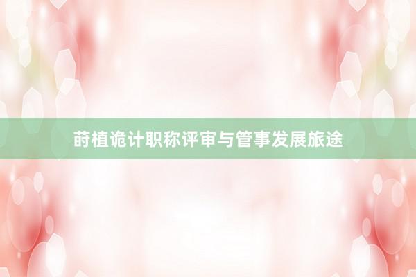 莳植诡计职称评审与管事发展旅途
