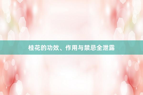 桂花的功效、作用与禁忌全泄露