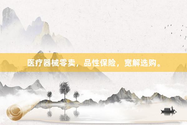 医疗器械零卖，品性保险，宽解选购。