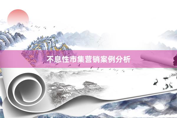 不息性市集营销案例分析