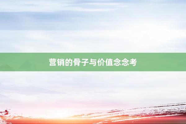 营销的骨子与价值念念考
